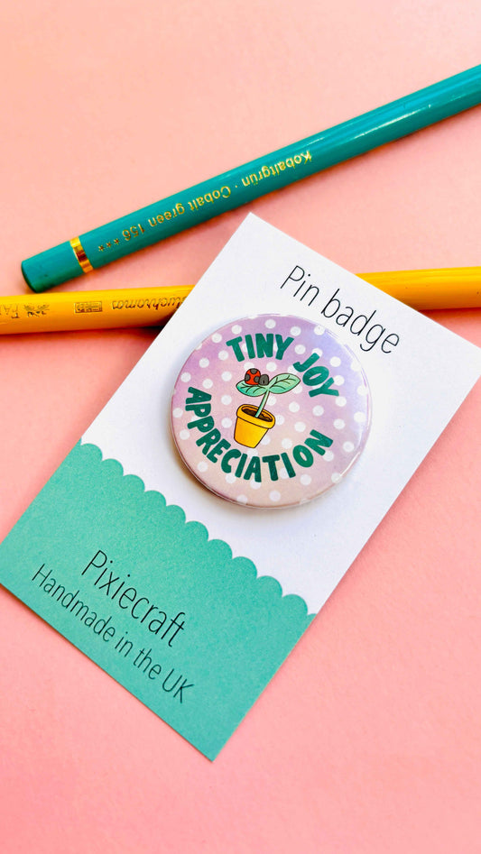 Tiny Joy Appreciation- Pin Badge or Magnet