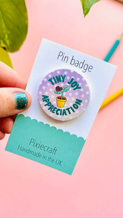 Tiny Joy Appreciation- Pin Badge or Magnet